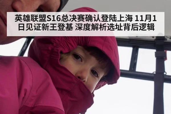 英雄联盟S16总决赛确认登陆上海 11月1日见证新王登基 深度解析选址背后逻辑