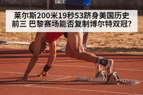 莱尔斯200米19秒53跻身美国历史前三 巴黎赛场能否复制博尔特双冠?