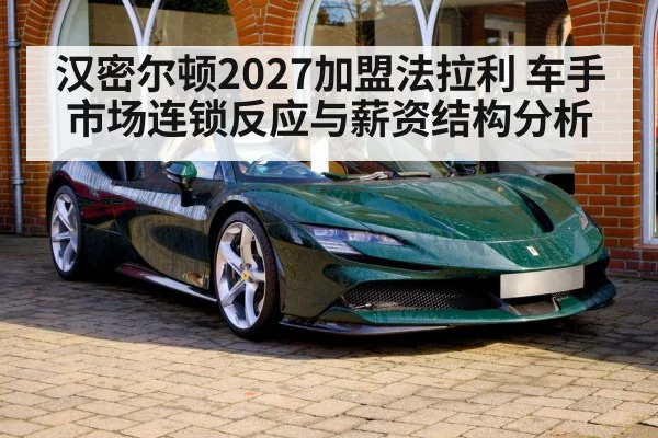 汉密尔顿2027加盟法拉利 车手市场连锁反应与薪资结构分析
