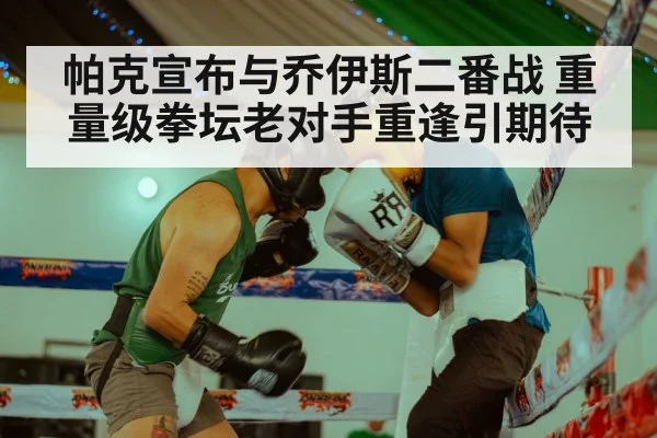 帕克宣布与乔伊斯二番战 重量级拳坛老对手重逢引期待