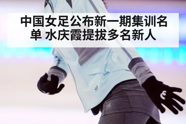 中国女足公布新一期集训名单 水庆霞提拔多名新人