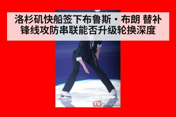 洛杉矶快船签下布鲁斯·布朗 替补锋线攻防串联能否升级轮换深度