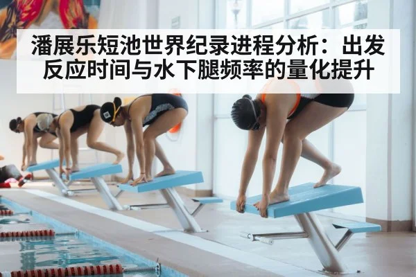 潘展乐短池世界纪录进程分析：出发反应时间与水下腿频率的量化提升