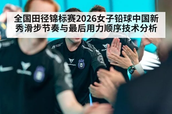 全国田径锦标赛2026女子铅球中国新秀滑步节奏与最后用力顺序技术分析