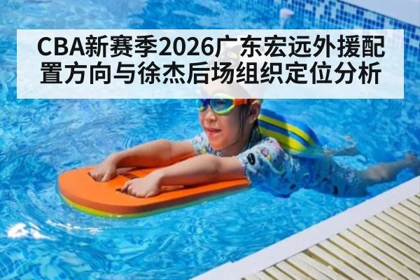 CBA新赛季2026广东宏远外援配置方向与徐杰后场组织定位分析
