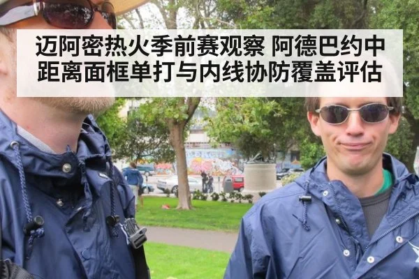 迈阿密热火季前赛观察 阿德巴约中距离面框单打与内线协防覆盖评估