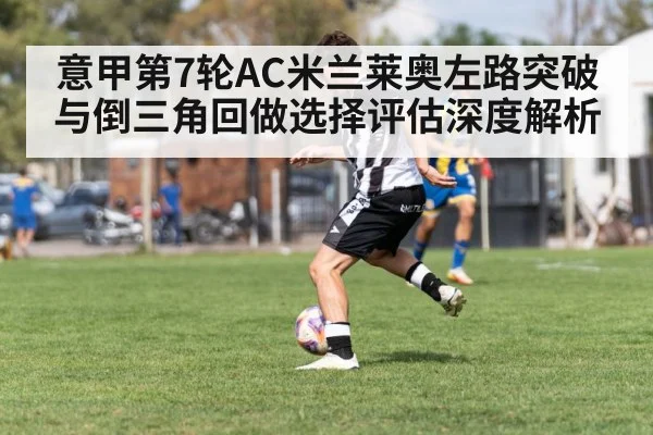 意甲第7轮AC米兰莱奥左路突破与倒三角回做选择评估深度解析