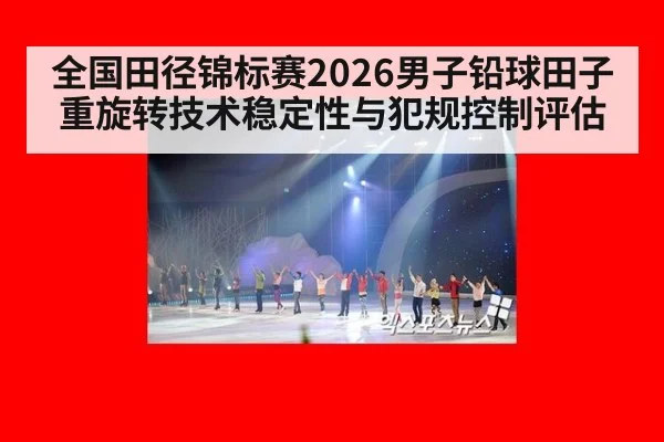 全国田径锦标赛2026男子铅球田子重旋转技术稳定性与犯规控制评估